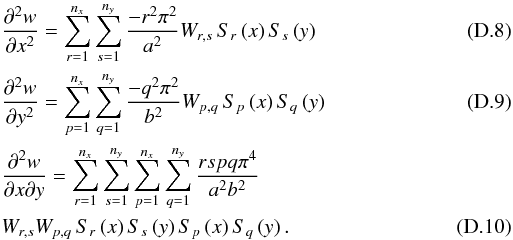 \appendix \setcounter{section}{4} \begin{eqnarray} \label{nlm3b} &&\frac{\partial^2 w} {\partial x^2}= \sum_{r=1}^{n_x} \sum_{s=1}^{n_y} \frac{-r^2 \pi^2} {a^2} W_{r,s} \, S_r\left(x\right) S_s\left(y\right)\\ &&\frac{\partial^2 w} {\partial y^2}= \sum_{p=1}^{n_x} \sum_{q=1}^{n_y} \frac{-q^2 \pi^2} {b^2} W_{p,q} \, S_p\left(x\right) S_q\left(y\right)\\ &&\frac{\partial^2 w} {\partial x\partial y}= \sum_{r=1}^{n_x} \sum_{s=1}^{n_y} \sum_{p=1}^{n_x} \sum_{q=1}^{n_y}\frac{rspq \pi^4} {a^2 b^2} \nonumber \\ && W_{r,s} W_{p,q} \, S_r\left(x\right) S_s\left(y\right) S_p\left(x\right) S_q\left(y\right). \end{eqnarray}