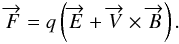 \begin{equation} \overrightarrow{F} = q \left(\overrightarrow{E} + \overrightarrow{V} \times \overrightarrow{B}\right) . \end{equation}