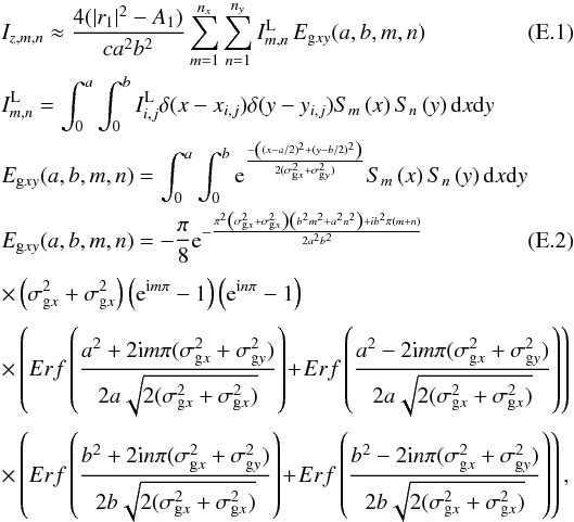 \appendix \setcounter{section}{5} \begin{eqnarray} \label{anI1} &&I_{z,m,n}\approx\frac{4(|r_1|^2 - A_1)}{c a^2b^2} \sum_{m=1}^{n_x} \sum_{n=1}^{n_y} I^{\rm L}_{m,n} \, E_{{\rm g}xy}(a,b,m,n) \\ && I^{\rm L}_{m,n}= \int_0^a \int_0^b I^{\rm L}_{i,j} \delta(x-x_{i,j})\delta(y-y_{i,j}) S_m\left(x\right)S_n\left(y\right) {\rm d}x{\rm d}y\nonumber\\ &&E_{{\rm g}xy}(a,b,m,n)=\int_0^a \int_0^b {\rm e}^{\frac{-{\left((x-a/2)^2+(y-b/2)^2\right)}} {2(\sigma_{{\rm g}x}^2+\sigma_{{\rm g}y}^2)}} S_m\left(x\right) S_n\left(y\right) {\rm d}x{\rm d}y \nonumber \\ \label{anI2} &&E_{{\rm g}xy}(a,b,m,n)= -\frac{\pi} {8} {\rm e}^{-\frac{\pi^2\left(\sigma_{{\rm g}x}^2+\sigma_{{\rm g}x}^2\right)\left(b^2m^2+a^2n^2\right)+ib^2\pi(m+n)} {2a^2b^2}} \\[1mm] &&\times\left( \sigma_{{\rm g}x}^2+\sigma_{{\rm g}x}^2 \right)\left( {\rm e}^{{\rm i}m\pi} -1 \right) \left( {\rm e}^{{\rm i}n\pi} -1 \right) \nonumber \\[1mm] &&\times \left(Erf\left(\frac{a^2+2{\rm i} m \pi (\sigma^2_{{\rm g}x}+\sigma^2_{{\rm g}y})}{2a\sqrt{2(\sigma_{{\rm g}x}^2+\sigma_{{\rm g}x}^2)}}\right) \! +\! Erf\left(\frac{a^2-2{\rm i} m \pi (\sigma^2_{{\rm g}x}+\sigma^2_{{\rm g}y})}{2a\sqrt{2(\sigma_{{\rm g}x}^2+\sigma_{{\rm g}x}^2)}}\right)\right)\nonumber \\[1mm] && \times \left(Erf\left(\frac{b^2+2{\rm i} n \pi (\sigma^2_{{\rm g}x}+\sigma^2_{{\rm g}y})}{2b\sqrt{2(\sigma_{{\rm g}x}^2+\sigma_{{\rm g}x}^2)}}\right) \! +\! Erf\left(\frac{b^2-2{\rm i} n \pi (\sigma^2_{{\rm g}x}+\sigma^2_{{\rm g}y})}{2b\sqrt{2(\sigma_{{\rm g}x}^2+\sigma_{{\rm g}x}^2)}}\right)\right), \nonumber \end{eqnarray}