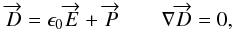 \begin{equation} \overrightarrow{D}= \epsilon_0 \overrightarrow{E} + \overrightarrow{P} \qquad \nabla \overrightarrow{D}=0 , \end{equation}