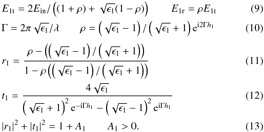 \begin{eqnarray} \label{efield2} &&E_{\rm 1t}=2E_{\rm in} /\left((1+\rho) +\sqrt{\epsilon_1}(1-\rho)\right) \qquad E_{\rm 1r}=\rho E_{\rm 1t}\\ &&\Gamma=2\pi\sqrt{\epsilon_1}/\lambda \qquad \rho=\left(\sqrt{\epsilon_1}-1\right) / \left(\sqrt{\epsilon_1}+1\right){\rm e}^{{\rm i}2\Gamma h_1} \\[1mm] \label{efield3} &&r_1=\frac{\rho - \left(\left(\sqrt{\epsilon_1}-1\right)/\left(\sqrt{\epsilon_1}+1\right) \right)} {1-\rho\left(\left(\sqrt{\epsilon_1}-1\right)/\left(\sqrt{\epsilon_1}+1\right) \right)} \\ &&t_1= \frac{4\sqrt{\epsilon_1}} {\left(\sqrt{\epsilon_1}+1\right)^2 {\rm e}^{-{\rm i}\Gamma h_1} -\left(\sqrt{\epsilon_1}-1\right)^2 {\rm e}^{{\rm i}\Gamma h_1}}\\ &&|r_1|^2 + |t_1|^2 = 1+A_1 \qquad A_1>0 . \end{eqnarray}