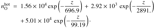 \begin{eqnarray} n_{\rm O}^{\rm hot} & = & 1.56\times 10^{4}\exp\left(-\frac{z}{696.9}\right)\, +\, 2.92\times10^{3}\,\exp\left(-\frac{z}{2891.}\right)\, \nonumber \\ & & +\, 5.01\times10^{4}\,\exp\left(-\frac{z}{99.19}\right)\cdot \end{eqnarray}