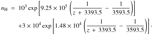 \begin{eqnarray} n_{\rm H} & = & 10^{3}\exp\left[9.25\times 10^5\, \left(\frac{1}{z\, +\, 3393.5}\, -\, \frac{1}{3593.5}\right)\right] \, \nonumber \\ & & +3\times 10^{4}\exp\left[1.48\times 10^4\, \left(\frac{1}{z\, +\, 3393.5}\, -\, \frac{1}{3593.5}\right)\right]\cdot \end{eqnarray}