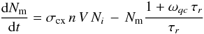 \begin{equation} \frac{{\rm d}N_{\rm m}}{{\rm d}t} = \sigma _{\rm cx}\, n\, V\, N_i\, -\, N_{\rm m} \frac{1+\omega _{qc}\, \tau _r}{\tau _r} \end{equation}