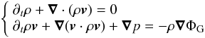 \begin{eqnarray} \left\{ \begin{array}{l} \partial_t\rho+\vec\nabla\cdot(\rho \vec v)=0\\ \partial_t \rho \vec v+\vec\nabla (\vec v\cdot\rho \vec v)+\vec\nabla p=-\rho\vec\nabla\Phi_{\rm G}\\ \end{array} \right . \end{eqnarray}