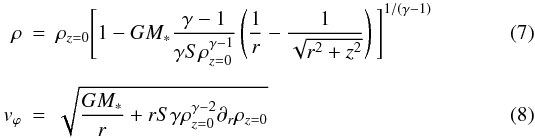\begin{eqnarray} \rho&=&\rho_{z=0}\Bigg[1-GM_*\frac{\gamma-1}{\gamma S\rho_{z=0}^{\gamma-1}}\left(\frac{1}{r}-\frac{1}{\sqrt{r^2+z^2}}\right)\Bigg]^{1/(\gamma-1)}\\[2mm] v_\varphi&=&\sqrt{\frac{GM_*}{r}+rS\gamma \rho_{z=0}^{\gamma-2}\partial_r\rho_{z=0}} \end{eqnarray}