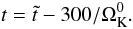 \begin{equation} t=\tilde t-300/\Omega_{\rm K}^{0}. \end{equation}