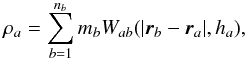 \begin{eqnarray} \label{density} && \rho_a= \sum_{b=1}^{n_b} m_b W_{ab}(\vert \vec{r}_b-\vec{r}_a\vert,h_a) , \end{eqnarray}