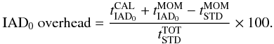 \begin{equation} {\rm IAD}_0 \text{ overhead}=\frac{t^{\rm CAL}_{\rm IAD_0}+t^{\rm MOM}_{\rm IAD_0}-t^{\rm MOM}_{\rm STD}}{t^{\rm TOT}_{\rm STD}}\times 100 . \end{equation}