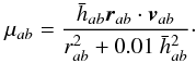 \begin{equation} \mu_{ab}=\frac{\bar h_{ab}\vec{r}_{ab}\cdot \vec{v}_{ab}}{r_{ab}^2+0.01~\bar h^2_{ab}} \cdot \end{equation}