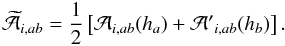 \begin{equation} \widetilde{\mathcal A}_{i,ab}=\frac{1}{2}\left[{\mathcal A}_{i,ab}(h_a)+{\mathcal A'}_{i,ab}(h_b)\right] . \label{atilde} \end{equation}