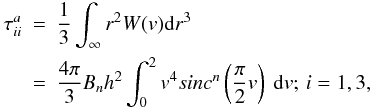 \begin{eqnarray} \label{inttauii} \tau_{ii}^a&=&\frac{1}{3}\int_{\infty} r^2 W(v){\rm d}r^3\notag\\ &=&\frac{4\pi}{3}B_n h^2\int_0^2 v^4 sinc^n\left(\frac{\pi}{2}v\right)~{\rm d}v;\,i=1,3 , \end{eqnarray}