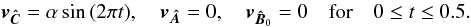 \begin{equation} \vec{v_{\hat{C}}} = \alpha \sin{(2\pi t)}, \quad \vec{v_{\hat{A}}} =0, \quad \vec{v}_{\vec{\hat{{B}}}_0}=0 \quad \mathrm{for} \quad 0 \le t \le 0.5. \label{pulse} \end{equation}