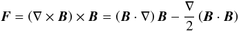 \begin{equation} \vec{F} = \left(\mathbf{\nabla}\times\vec{B}\right) \times \vec{B} = \left(\vec{B}\cdot\mathbf{\nabla}\right) \vec{B} - \frac{\nabla}{2}\left(\vec{B}\cdot\vec{B}\right) \label{eq:Lforce} \end{equation}