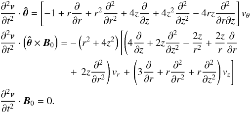 \begin{eqnarray} &&\frac{\partial^{2}\vec{v}}{\partial t^2}\cdot\vec{\hat{\theta}} = \left[-1 + r \frac{\partial}{\partial r} +r^{2}\frac{\partial^2}{\partial r^2} + 4z \frac{\partial}{\partial z} +4z^{2} \frac{\partial^2}{\partial z^2} - 4rz\frac{\partial^2}{\partial r \partial z}\right] v_\theta \nonumber \\ &&\frac{\partial^{2}\vec{v}}{\partial t^2} \cdot \left(\vec{\hat{\theta}}\times\vec{B}_0\right) = -\left(r^{2} + 4z^{2}\right)\left[\left(4 \frac{\partial}{\partial z} + 2z \frac{\partial^2}{\partial z^2} - \frac{2z}{r^2} + \frac{2z}{r}\frac{\partial}{\partial r} \right. \right. \nonumber \\ & &\qquad \qquad \qquad\ \ \ \, + \left. \left. 2z \frac{\partial^2}{\partial r^2}\right)v_{r} \right. + \left. \left(3\frac{\partial}{\partial r} + r\frac{\partial^2}{\partial r^2} + r\frac{\partial^2}{\partial z^2} \right) v_{z}\right] \nonumber \\ && \frac{\partial^{2}\vec{v}}{\partial t^2}\cdot\vec{B}_{0} = 0. \label{eq:lindecoupledwave} \end{eqnarray}
