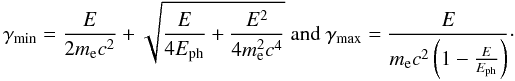 \begin{equation*} \gamma_{\min} = \frac{E}{2 m_{\rm e} c^2} + \sqrt{\frac{E}{4E_{\rm ph}} + \frac{{E}^2}{4m_{\rm e}^2c^4}} \ {\rm and} \ \gamma_{\max} = \frac{E}{m_{\rm e}c^2\left(1-\frac{E}{E_{\rm ph}}\right)}\cdot \end{equation*}