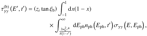 \begin{eqnarray} \tau_{\gamma\gamma}^{\rm (b)}\left(E', t'\right) = \left(z_i\tan\xi_{\rm b}\right) \int_{-1}^1{\rm d}x(1-x) \nonumber\\ \times \int_{\frac{2m_{\rm e}^2c^4}{E\left(1-x'\right)}}^{\infty} {\rm d}E_{\rm ph} n_{\rm ph}\left(E_{\rm ph},t'\right) \sigma_{\gamma\gamma}\left(E,E_{\rm ph}\right), \end{eqnarray}