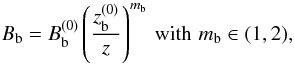 \begin{eqnarray} B_{\rm b} = B_{\rm b}^{(0)} \left(\frac{z_{\rm b}^{(0)}}{z}\right)^{m_{\rm b}} \,{\rm with} \, \, m_{\rm b}\in(1,2), \end{eqnarray}