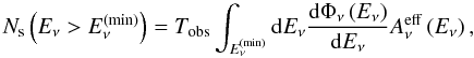 \begin{equation} N_{\rm s}\left(E_\nu> E_\nu^{(\min)}\right) = T_{\rm obs} \int_{E_\nu^{(\min)}}{\rm d}E_\nu \frac{{\rm d}\Phi_\nu\left(E_\nu\right)}{{\rm d}E_\nu} A_\nu^{\rm eff}\left(E_\nu\right), \label{Nsignal} \end{equation}