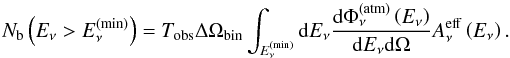 \begin{equation} N_{\rm b}\left(E_\nu> E_\nu^{(\min)}\right) = T_{\rm obs} \Delta\Omega_{\rm bin}\int_{E_\nu^{(\min)}}{\rm d}E_\nu \frac{{\rm d}\Phi^{\rm (atm)}_\nu\left(E_\nu\right)}{{\rm d}E_\nu {\rm d}\Omega} A_\nu^{\rm eff}\left(E_\nu\right). \end{equation}
