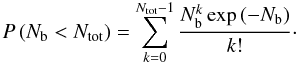 \begin{equation} P\left(N_{\rm b} < N_{\rm tot}\right) = \sum_{k=0}^{N_{\rm tot}-1} \frac{N_{\rm b}^k \exp{\left(-N_{\rm b} \right)}}{k!}\cdot \end{equation}