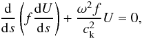\begin{eqnarray} \frac{{\rm d}}{{\rm d}s}\left(f \frac{{\rm d}U}{{\rm d}s} \right) + \frac{\omega^{2}f}{c_{\rm k}^{2}}U = 0, \end{eqnarray}