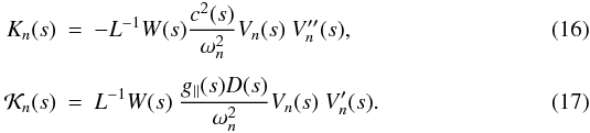 \begin{eqnarray} \label{ckernel} {K}_{n}(s) &=& - L^{-1} W(s) \frac{c^2(s)}{\omega_{n}^{2}} V_{n}(s) \ V_{n}^{\prime\prime}(s), \\[1.5mm] {{\cal{K}}}_{n}(s) &=& L^{-1} W(s)\ \frac{g_\parallel(s) D(s)}{\omega_{n}^{2}} V_{n}(s) \ V_{n}^{\prime}(s). \label{Dkernel} \end{eqnarray}