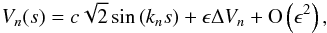 \begin{eqnarray} \label{eigenfunc} V_n(s) = c \sqrt{2} \sin\left(k_n s\right) + \epsilon \Delta V_{n} + {\rm O}\left(\epsilon^2\right), \end{eqnarray}