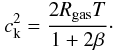 \begin{equation} c_{\rm k}^2 = \frac{2R_{\rm gas} T}{1+2\beta}\cdot \end{equation}