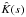 \hbox{$\hat{K}(s)$}