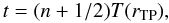 \begin{equation} t=(n+1/2)T(r_{\mathrm{TP}}), \label{eq:Trn} \end{equation}