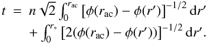 \begin{equation} \begin{array}{rcl} t&=&n\sqrt{2} \int_{0}^{r_{\mathrm{ac}}} \left[\phi(r_{\mathrm{ac}})-\phi(r')\right]^{-1/2}\mathrm{d}r' \\[1mm] &&+ \int_{0}^{r_{\mathrm{*}}} \left[2(\phi(r_{\mathrm{ac}})-\phi(r'))\right]^{-1/2}\mathrm{d}r'. \end{array} \label{eq:r*+} \end{equation}