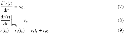 \begin{eqnarray} &&\frac{\mathrm{d}^{2}r(t)}{\mathrm{d}t^{2}} = a_{0}, \\[1mm] &&\!\left.\frac{\mathrm{d}r(t)}{\mathrm{d}t}\right|_{t=t_{\mathrm{s}}} = v_{\mathrm{s}}, \\ &&r(t_{\mathrm{s}}) = r_{\mathrm{s}}(t_{\mathrm{s}}) = v_{s}t_{\mathrm{s}}+r_{\mathrm{s0}}. \end{eqnarray}