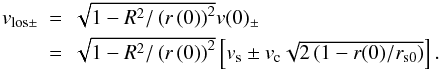 \begin{equation} \begin{array}{rcl} v_{\mathrm{los}\pm} & = & \sqrt{1-R^{2}/\left(r\left(0\right)\right)^{2}}v(0)_{\pm} \\[1mm] & = & \sqrt{1-R^{2}/\left(r\left(0\right)\right)^{2}}\left[v_{\mathrm{s}}\pm v_{\mathrm{c}}\sqrt{2\left(1-r(0)/r_{\mathrm{s0}}\right)}\right]. \end{array} \label{eq:vlos} \end{equation}