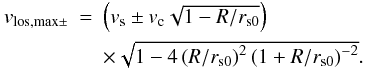 \begin{equation} \begin{array}{rcl} v_{\mathrm{los,max}\pm} &=& \left(v_{\mathrm{s}}\pm v_{\mathrm{c}}\sqrt{1-R/r_{\mathrm{s0}}}\right) \\[2mm] & & \times \sqrt{1-4\left(R/r_{\mathrm{s0}}\right)^{2} \left(1+R/r_{\mathrm{s0}}\right)^{-2}}. \end{array} \label{eq:vlos,max} \end{equation}