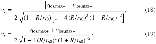 \begin{eqnarray} \label{eq:vc,obs} &&v_{\mathrm{c}}=\frac{\left|v_{\mathrm{los,max}+}-v_{\mathrm{los,max}-}\right|}{2\sqrt{\left(1-R/r_{\mathrm{s0}}\right)\left[1-4\left(R/r_{\mathrm{s0}}\right)^{2}\left(1+R/r_{\mathrm{s0}}\right)^{-2}\right]}}, \\[1.5mm] \label{eq:vs,obs} &&v_{\mathrm{s}}=\frac{v_{\mathrm{los,max}+}+v_{\mathrm{los,max}-}}{2\sqrt{1-4\left(R/r_{\mathrm{s0}}\right)^{2}\left(1+R/r_{\mathrm{s0}}\right)^{-2}}} \cdot \end{eqnarray}