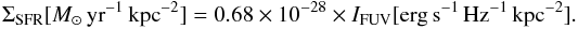 \begin{equation} \label{eq:calib} \Sigma_{\rm SFR} [M_{\odot} \,{\rm yr}^{-1} \,{\rm kpc}^{-2}] = 0.68 \times 10^{-28} \times I_{\rm FUV} {\rm [erg \, s^{-1} \, Hz^{-1}\, kpc^{-2}]}. \end{equation}