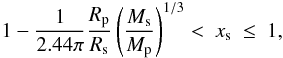 \begin{equation} \label{eq:x_s_Roche} 1-\frac{1}{2.44\pi}\frac{R_\mathrm{p}}{R_\mathrm{s}} \left( \frac{M_\mathrm{s}}{M_\mathrm{p}} \right)^{1/3} < \ x_\mathrm{s} \ \leq \ 1 , \end{equation}