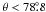 \hbox{$\theta<78\fdg8$}