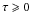 \hbox{$\tau \geqslant 0$}