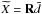 \hbox{$\widetilde{X} = \mathbf{R} \tilde{d}$}