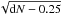 \hbox{$\sqrt{{\rm d}{N}-0.25}$}
