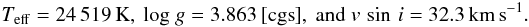 \begin{eqnarray*} T_{\rm eff} = 24\,519\,{\rm K},\ {\rm log}~g = 3.863\,[{\rm cgs}],\ {\rm and}\ v\,\sin\,i = 32.3\,{\rm km\,s}^{-1}. \end{eqnarray*}