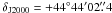 \hbox{$\delta_{\mathrm{J2000}} = +44\degr44\arcmin02\farcs4$}