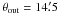 \hbox{$\theta_{\mathrm{out}} = 14\farcm5$}
