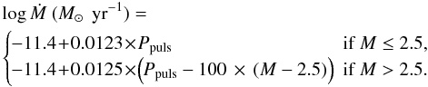 \appendix \setcounter{section}{1} \begin{eqnarray} \label{eq:wind:vas_mdot2} &&\hspace{-2mm}\log \dot M\ (\Mo\ \peryr) = \nonumber \\ &&\hspace{-2mm}\left\{\!\! \begin{array}{lr} -11.4 \!+\! 0.0123 \!\times\! P_{\rm puls} & \text{if } M \leq 2.5,\\ -11.4\! + \!0.0125 \!\times\! \left(P_{\rm puls}-100 \,\times\, (M-2.5)\right) & \text{if } M > 2.5.\\ \end{array} \right. \nonumber \\ \end{eqnarray}