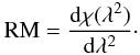 \begin{equation} \mathrm{RM} = \frac{{\rm d}\chi(\lambda^2)}{{\rm d}\lambda^2} \cdot \end{equation}