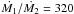 \hbox{$\dot{M_1}/\dot{M_2}=320$}