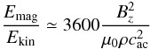 \begin{equation} \frac{E_{\rm mag}}{E_{\rm kin}}\simeq 3600 \frac{B_z^2}{\mu_0\rho c_{\rm ac}^2} \label{energ} \end{equation}