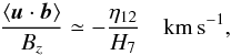 \begin{equation} \frac{\langle\vec{u}\cdot\vec{b}\rangle}{ B_z }\simeq - \frac{\eta_{12}}{H_7} \ \ \ \ {\rm km\,s^{-1}}, \label{pred} \end{equation}